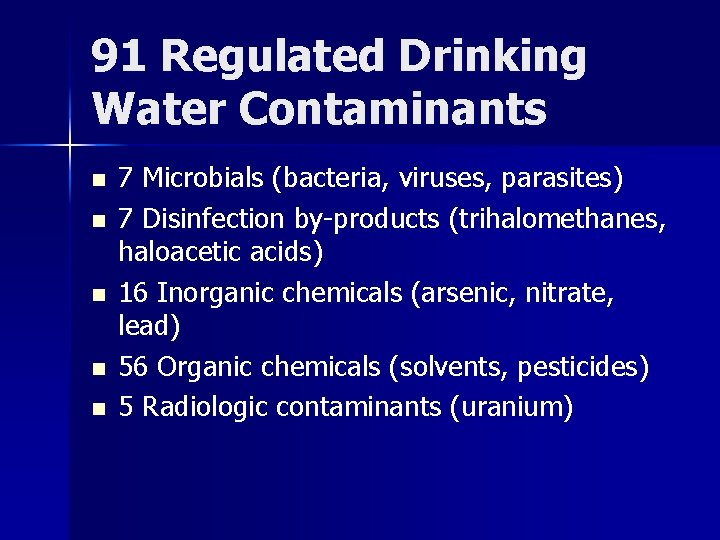 91 Regulated Drinking Water Contaminants n n n 7 Microbials (bacteria, viruses, parasites) 7