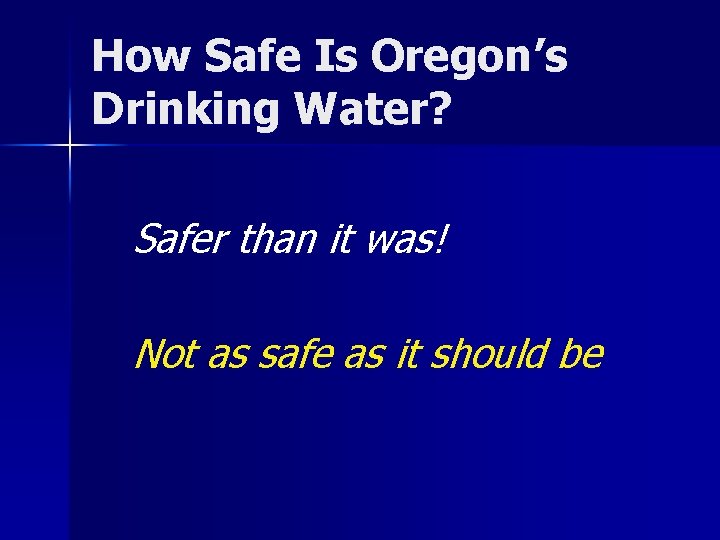 How Safe Is Oregon’s Drinking Water? Safer than it was! Not as safe as