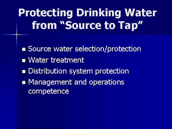 Protecting Drinking Water from “Source to Tap” Source water selection/protection n Water treatment n