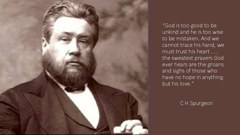 “God is too good to be unkind and he is too wise to be