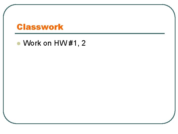 Classwork l Work on HW #1, 2 