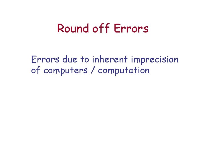 Round off Errors due to inherent imprecision of computers / computation 