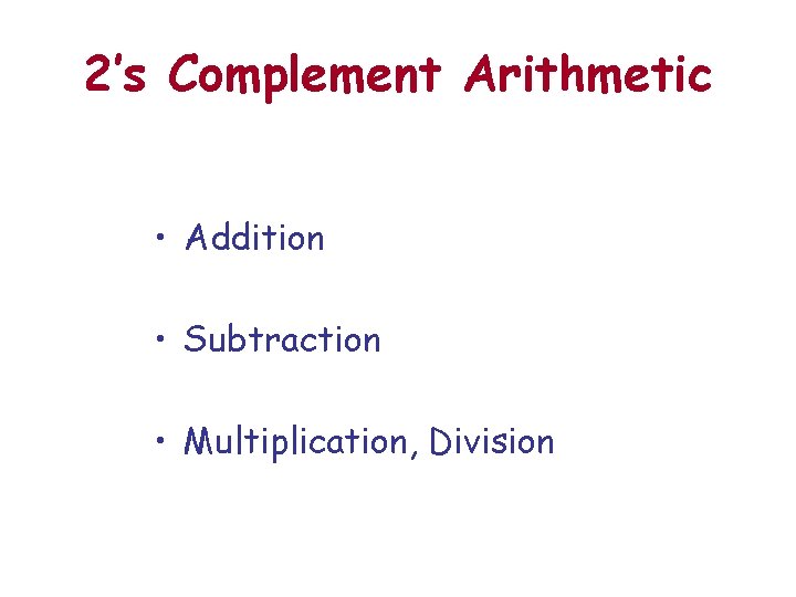 2’s Complement Arithmetic • Addition • Subtraction • Multiplication, Division 