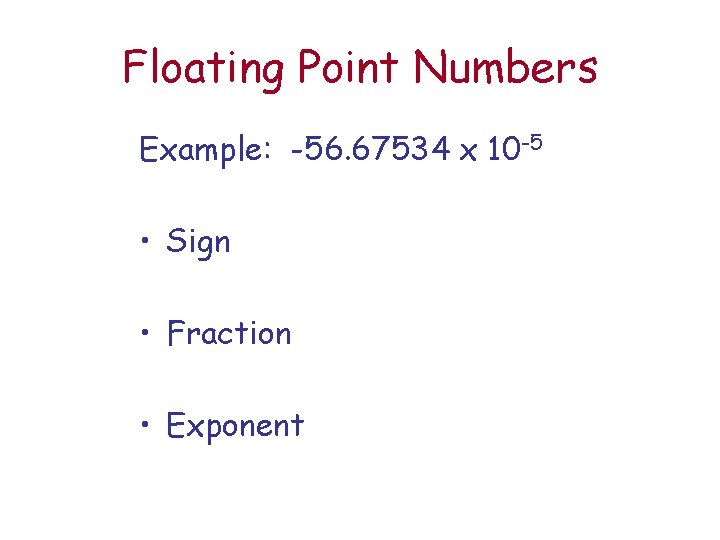 Floating Point Numbers Example: -56. 67534 x 10 -5 • Sign • Fraction •