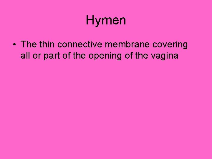 Hymen • The thin connective membrane covering all or part of the opening of Hymen • The thin connective membrane covering all or part of the opening of