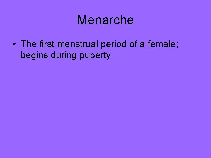 Menarche • The first menstrual period of a female; begins during puperty Menarche • The first menstrual period of a female; begins during puperty