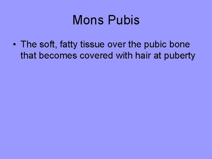 Mons Pubis • The soft, fatty tissue over the pubic bone that becomes covered Mons Pubis • The soft, fatty tissue over the pubic bone that becomes covered