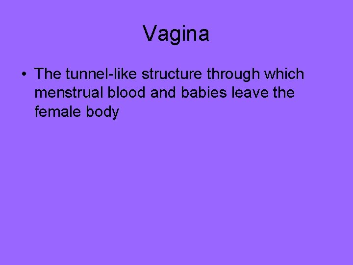 Vagina • The tunnel-like structure through which menstrual blood and babies leave the female Vagina • The tunnel-like structure through which menstrual blood and babies leave the female