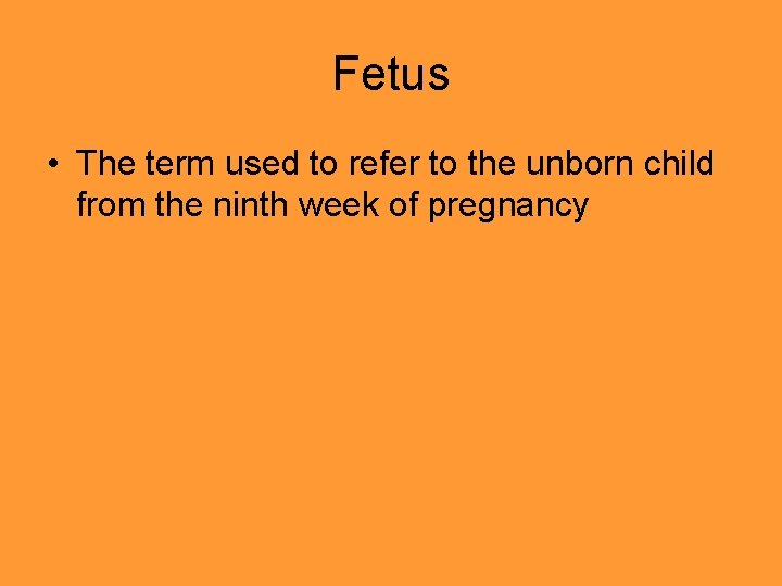 Fetus • The term used to refer to the unborn child from the ninth Fetus • The term used to refer to the unborn child from the ninth
