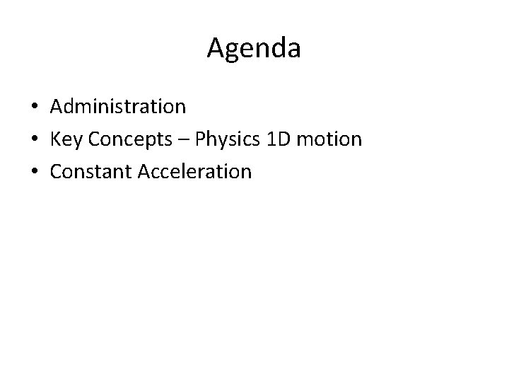 Agenda • Administration • Key Concepts – Physics 1 D motion • Constant Acceleration
