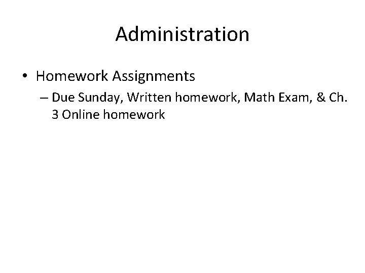 Administration • Homework Assignments – Due Sunday, Written homework, Math Exam, & Ch. 3