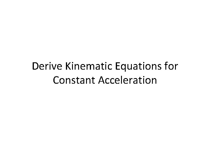 Derive Kinematic Equations for Constant Acceleration 