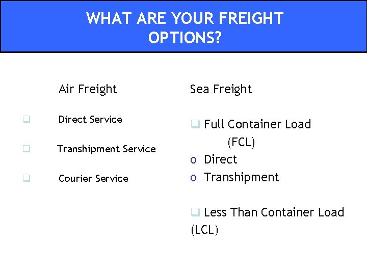 WHAT ARE YOUR FREIGHT OPTIONS? Air Freight Sea Freight q Direct Service q Transhipment