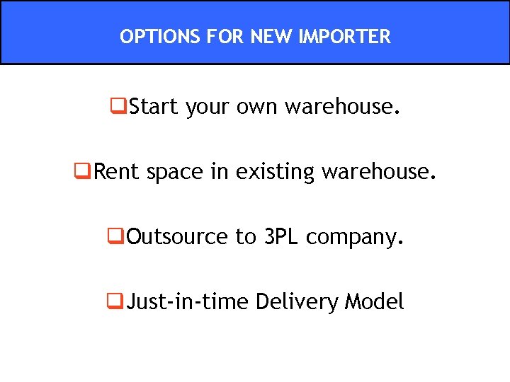 OPTIONS FOR NEW IMPORTER q. Start your own warehouse. q. Rent space in existing