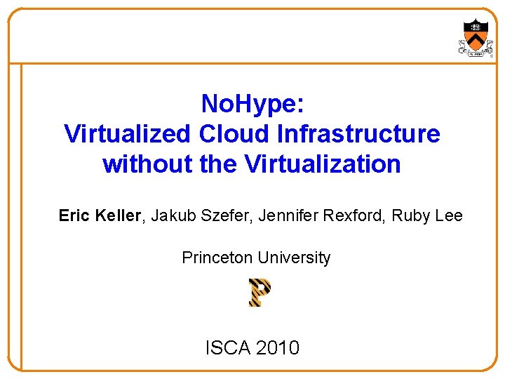 No. Hype: Virtualized Cloud Infrastructure without the Virtualization Eric Keller, Jakub Szefer, Jennifer Rexford,