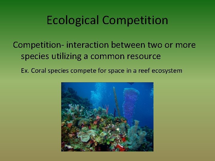 Ecological Competition- interaction between two or more species utilizing a common resource Ex. Coral