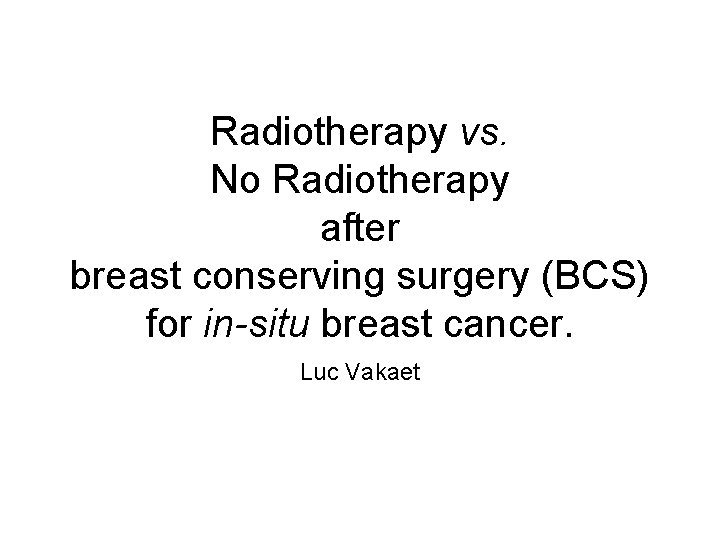 Radiotherapy vs. No Radiotherapy after breast conserving surgery (BCS) for in-situ breast cancer. Luc