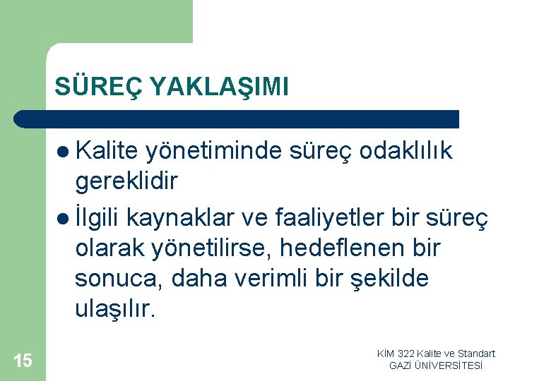 SÜREÇ YAKLAŞIMI l Kalite yönetiminde süreç odaklılık gereklidir l İlgili kaynaklar ve faaliyetler bir