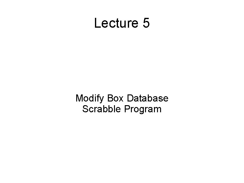 Lecture 5 Modify Box Database Scrabble Program 