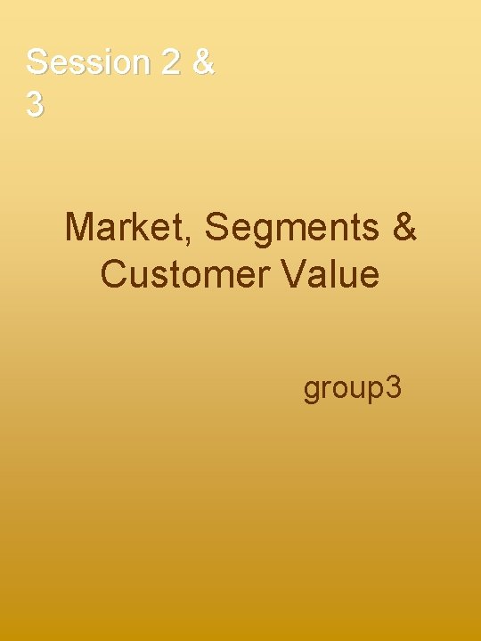 Session 2 & 3 Market, Segments & Customer Value group 3 