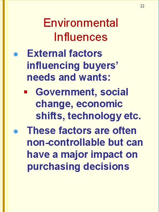 22 Environmental Influences External factors influencing buyers’ needs and wants: Government, social change, economic