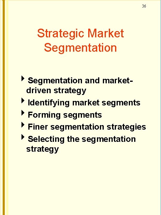 36 Strategic Market Segmentation and market- driven strategy Identifying market segments Forming segments Finer