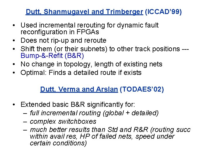 Dutt, Shanmugavel and Trimberger (ICCAD’ 99) • Used incremental rerouting for dynamic fault reconfiguration Dutt, Shanmugavel and Trimberger (ICCAD’ 99) • Used incremental rerouting for dynamic fault reconfiguration