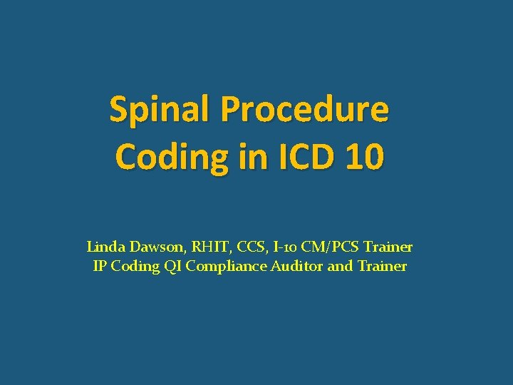 Spinal Procedure Coding in ICD 10 Linda Dawson, RHIT, CCS, I-10 CM/PCS Trainer IP