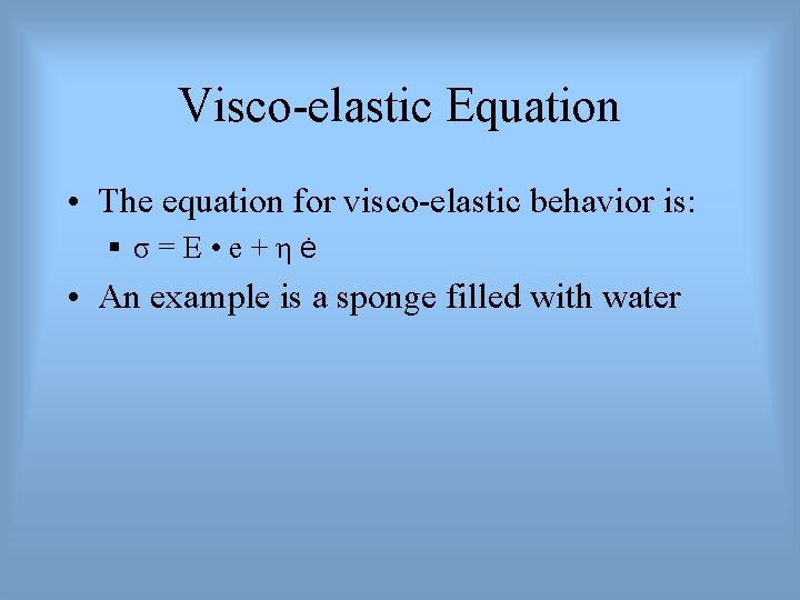 Visco-elastic Equation • The equation for visco-elastic behavior is: § σ=E • e+ηė •