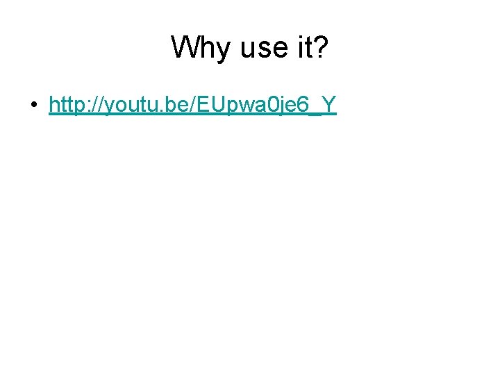 Why use it? • http: //youtu. be/EUpwa 0 je 6_Y 