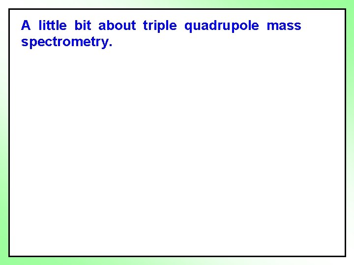 A little bit about triple quadrupole mass spectrometry. 