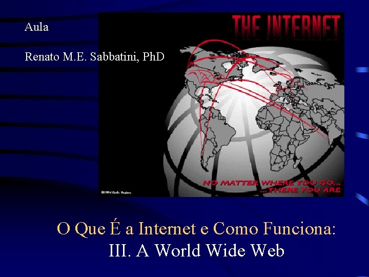 Aula Renato M. E. Sabbatini, Ph. D O Que É a Internet e Como