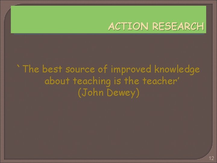 ACTION RESEARCH `The best source of improved knowledge about teaching is the teacher’ (John