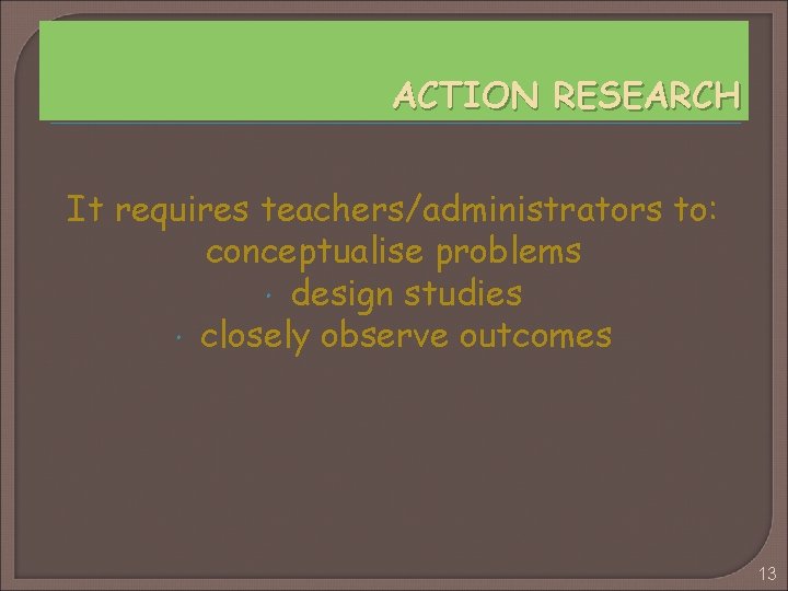 ACTION RESEARCH It requires teachers/administrators to: conceptualise problems design studies closely observe outcomes 13