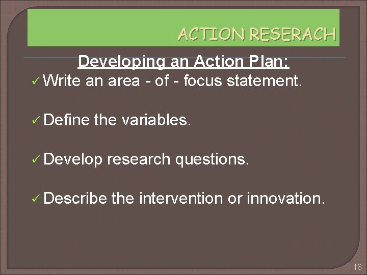 ACTION RESERACH Developing an Action Plan: ü Write an area - of - focus