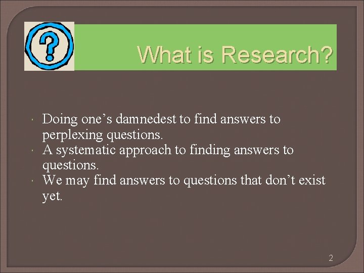 What is Research? Doing one’s damnedest to find answers to perplexing questions. A systematic