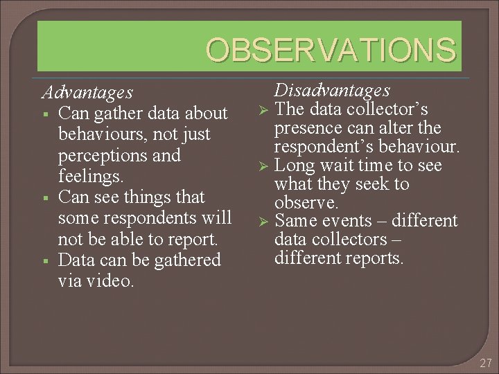 OBSERVATIONS Advantages § Can gather data about behaviours, not just perceptions and feelings. §