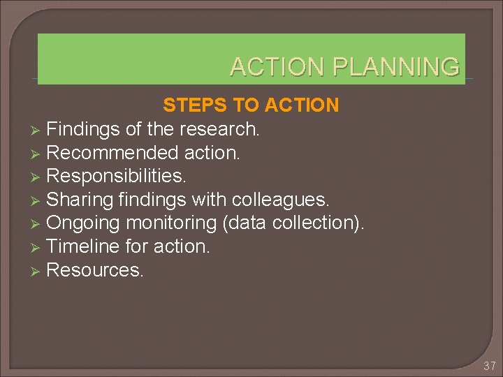 ACTION PLANNING STEPS TO ACTION Ø Findings of the research. Ø Recommended action. Ø