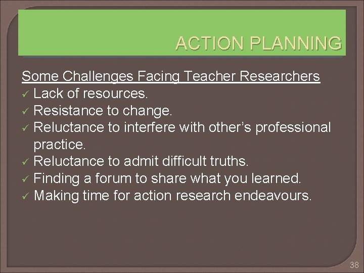 ACTION PLANNING Some Challenges Facing Teacher Researchers ü Lack of resources. ü Resistance to