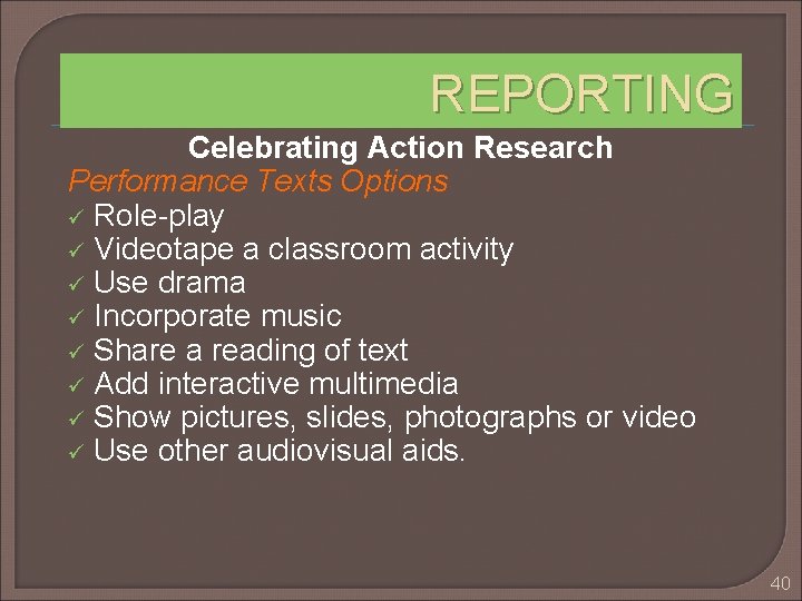 REPORTING Celebrating Action Research Performance Texts Options ü Role-play ü Videotape a classroom activity