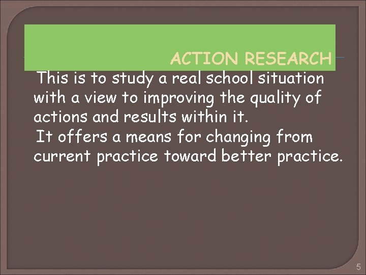 ACTION RESEARCH This is to study a real school situation with a view to