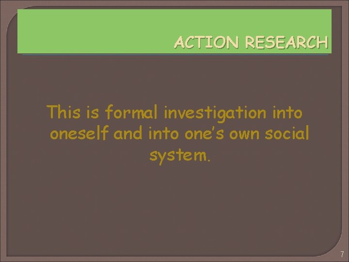 ACTION RESEARCH This is formal investigation into oneself and into one’s own social system.