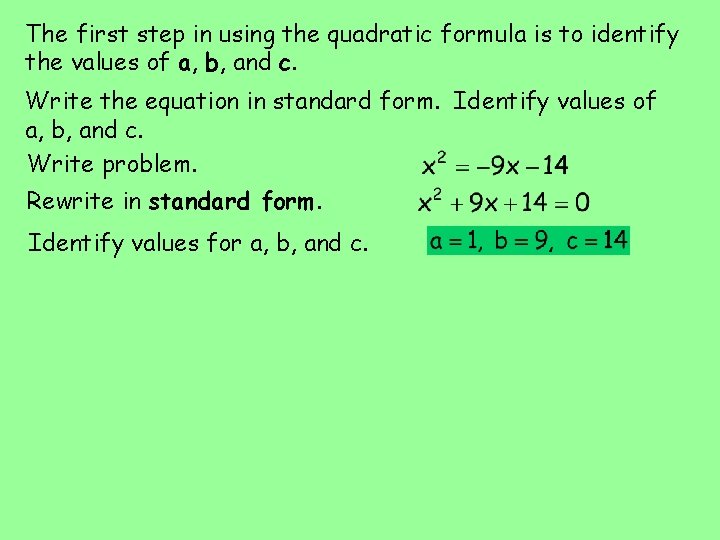 The first step in using the quadratic formula is to identify the values of