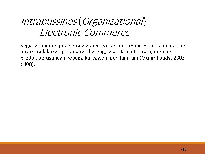 Intrabussines (Organizational ) Electronic Commerce Kegiatan ini meliputi semua aktivitas internal organisasi melalui internet