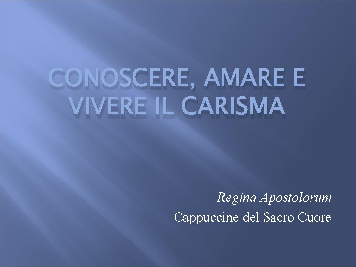 CONOSCERE, AMARE E VIVERE IL CARISMA Regina Apostolorum Cappuccine del Sacro Cuore 