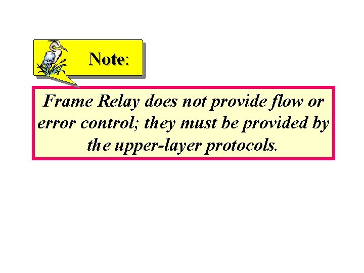 Note: Frame Relay does not provide flow or error control; they must be provided