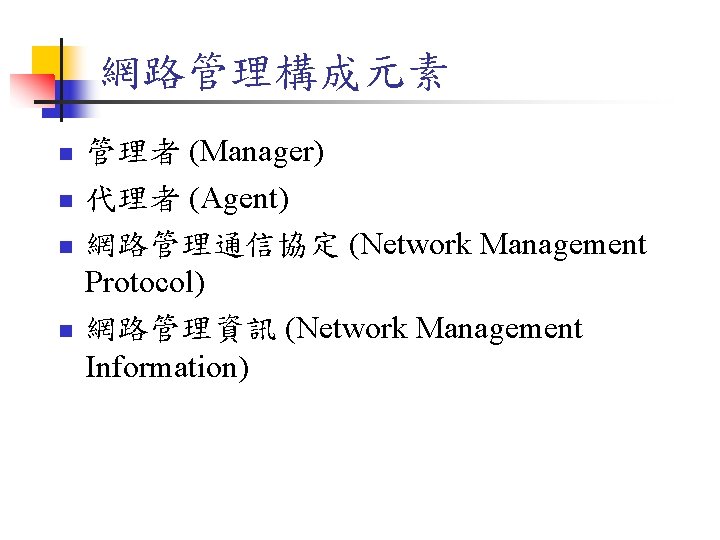 網路管理構成元素 n n 管理者 (Manager) 代理者 (Agent) 網路管理通信協定 (Network Management Protocol) 網路管理資訊 (Network Management