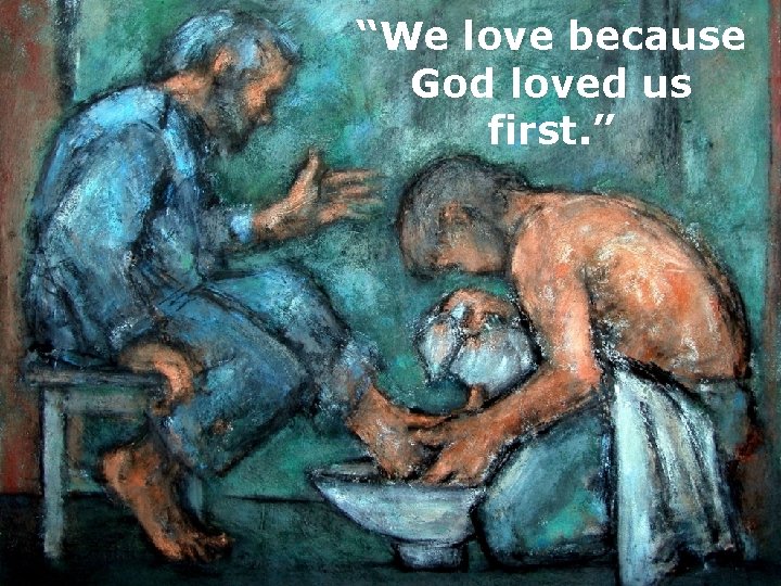 “We love because God loved us first. ” 