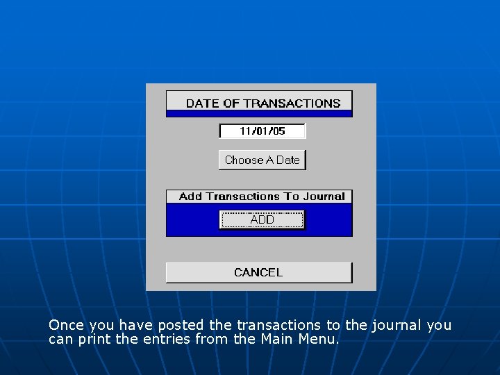 Once you have posted the transactions to the journal you can print the entries