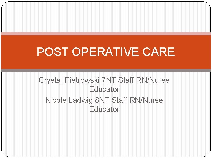 POST OPERATIVE CARE Crystal Pietrowski 7 NT Staff RN/Nurse Educator Nicole Ladwig 8 NT